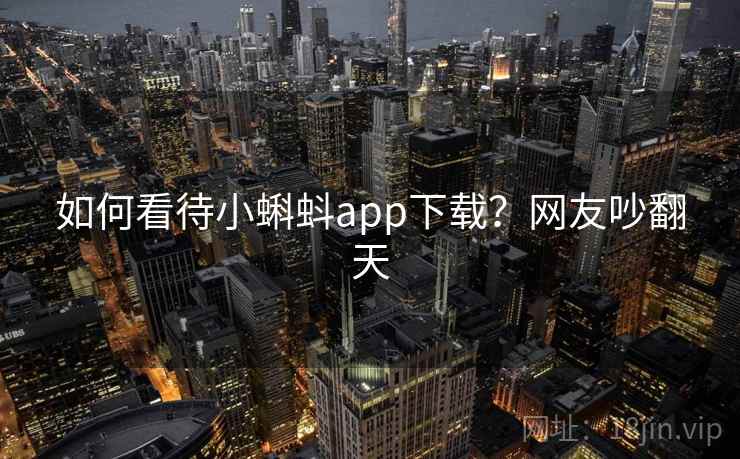 如何看待小蝌蚪app下载？网友吵翻天  第2张