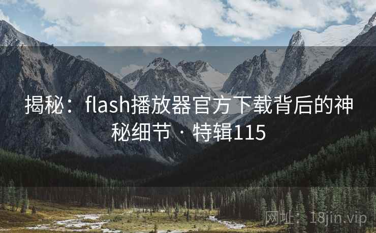 揭秘：flash播放器官方下载背后的神秘细节 · 特辑115  第2张