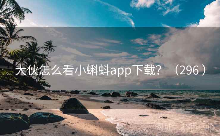 大伙怎么看小蝌蚪app下载?(296 ) 第2张 大伙怎么看小蝌蚪app下载?(296 ) 第2张