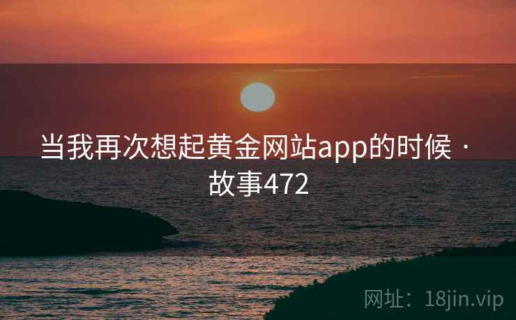 当我再次想起黄金网站app的时候 · 故事472  第1张