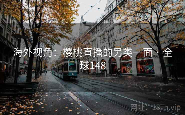 海外视角：樱桃直播的另类一面 · 全球148
