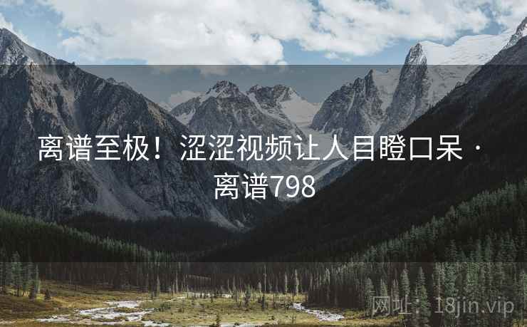 离谱至极！涩涩视频让人目瞪口呆 · 离谱798