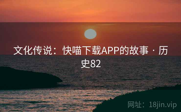 文化传说：快喵下载APP的故事 · 历史82  第2张