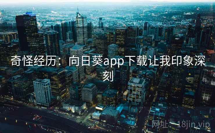 奇怪经历：向日葵app下载让我印象深刻  第2张