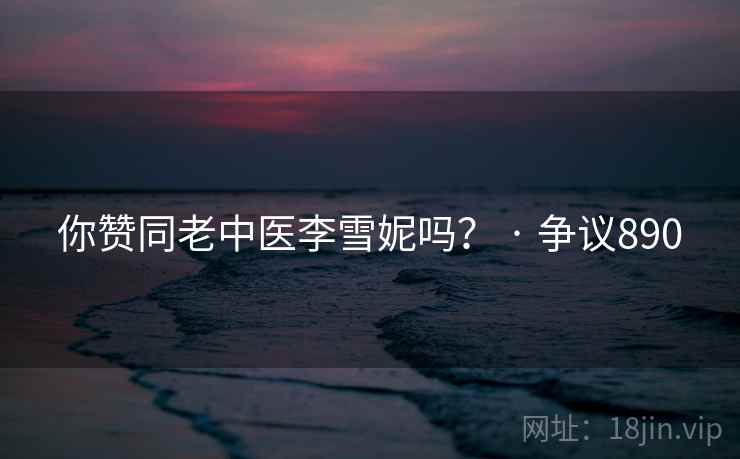 你赞同老中医李雪妮吗？ · 争议890  第2张