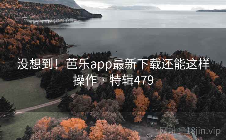 没想到！芭乐app最新下载还能这样操作 · 特辑479  第2张