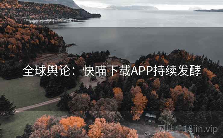 全球舆论:快喵下载APP持续发酵 第2张 全球舆论:快喵下载APP持续发酵 第2张
