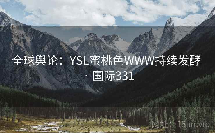 全球舆论：YSL蜜桃色WWW持续发酵 · 国际331