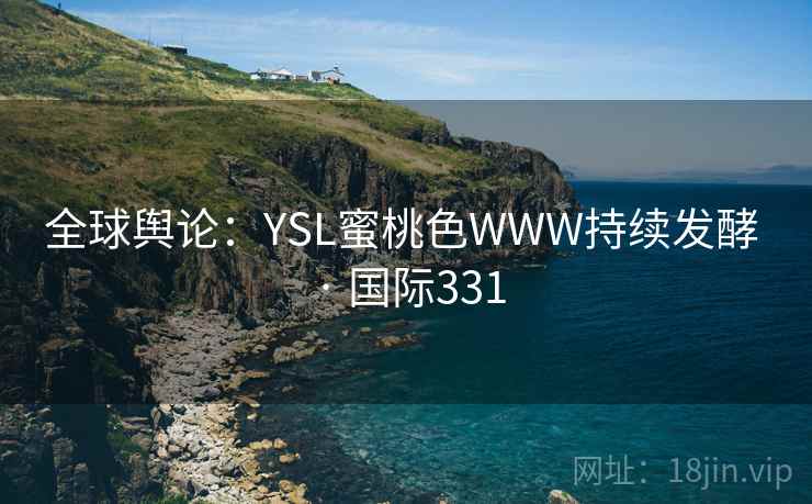 全球舆论:YSL蜜桃色WWW持续发酵 · 国际331 第2张 全球舆论:YSL蜜桃色WWW持续发酵 · 国际331 第2张