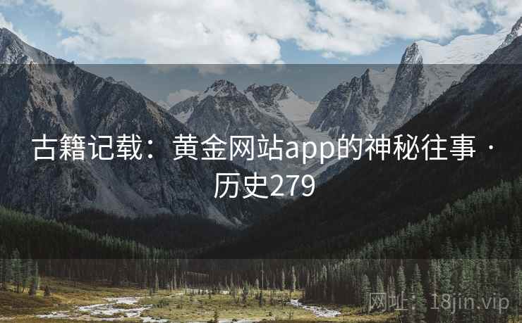 古籍记载:黄金网站app的神秘往事 · 历史279 第2张 古籍记载:黄金网站app的神秘往事 · 历史279 第2张