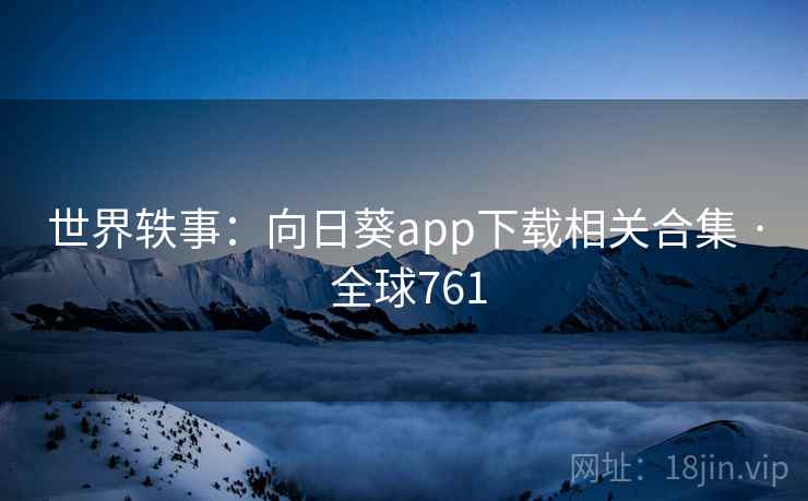 世界轶事:向日葵app下载相关合集 · 全球761 第2张 世界轶事:向日葵app下载相关合集 · 全球761 第2张