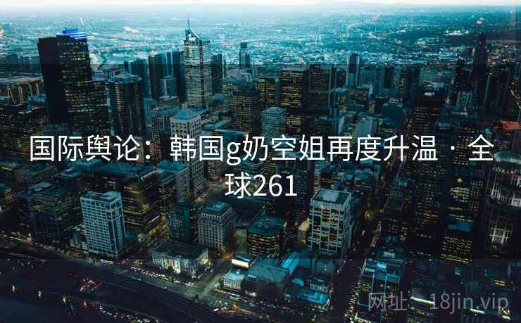 国际舆论：韩国g奶空姐再度升温 · 全球261  第3张