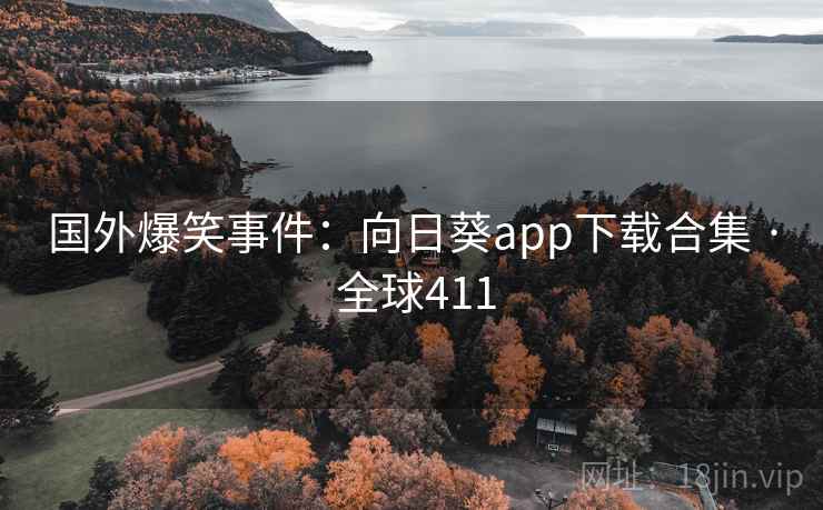 国外爆笑事件：向日葵app下载合集 · 全球411  第3张
