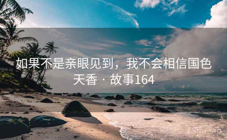 如果不是亲眼见到，我不会相信国色天香 · 故事164