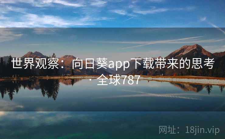 世界观察：向日葵app下载带来的思考 · 全球787